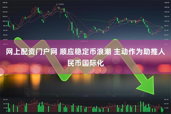 网上配资门户网 顺应稳定币浪潮 主动作为助推人民币国际化