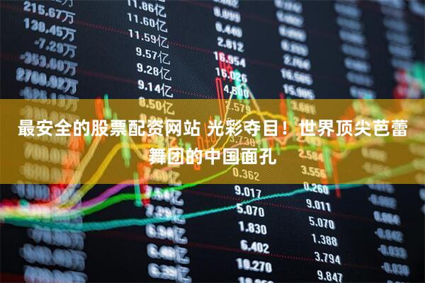 最安全的股票配资网站 光彩夺目！世界顶尖芭蕾舞团的中国面孔