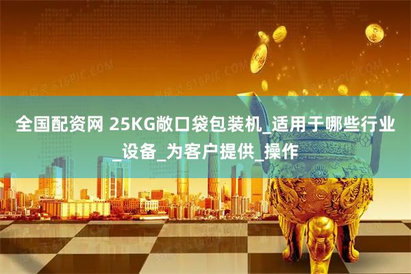 全国配资网 25KG敞口袋包装机_适用于哪些行业_设备_为客户提供_操作