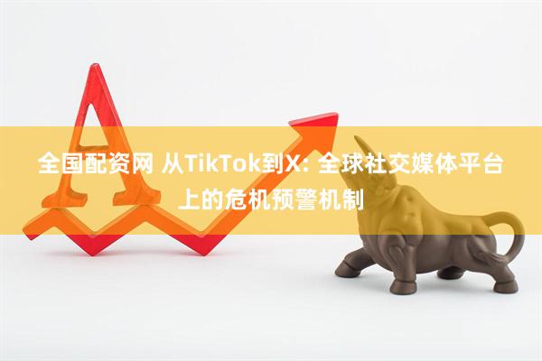 全国配资网 从TikTok到X: 全球社交媒体平台上的危机预警机制