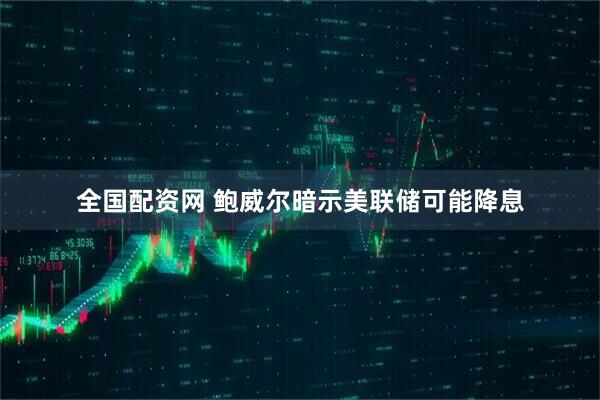 全国配资网 鲍威尔暗示美联储可能降息