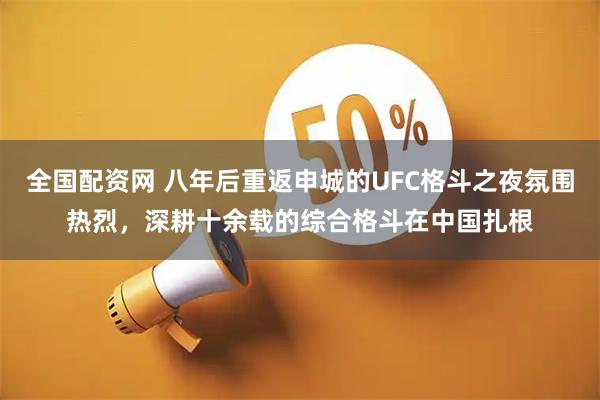 全国配资网 八年后重返申城的UFC格斗之夜氛围热烈，深耕十余载的综合格斗在中国扎根