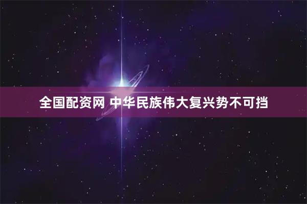 全国配资网 中华民族伟大复兴势不可挡