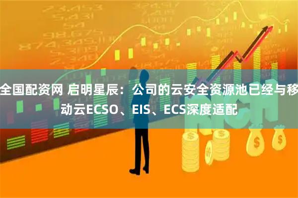 全国配资网 启明星辰：公司的云安全资源池已经与移动云ECSO、EIS、ECS深度适配