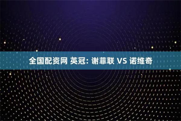 全国配资网 英冠: 谢菲联 VS 诺维奇