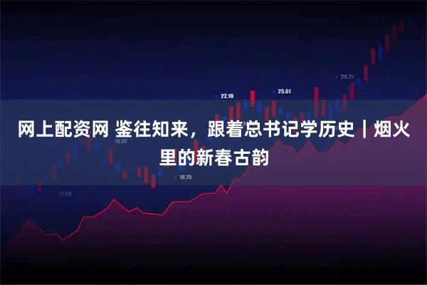 网上配资网 鉴往知来，跟着总书记学历史｜烟火里的新春古韵